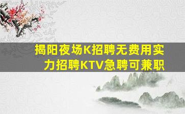 揭阳夜场K招聘无费用实力招聘KTV急聘可兼职